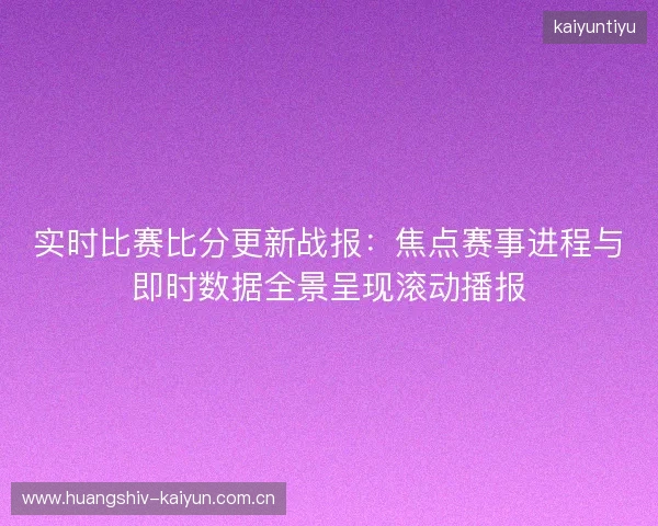 实时比赛比分更新战报：焦点赛事进程与即时数据全景呈现滚动播报