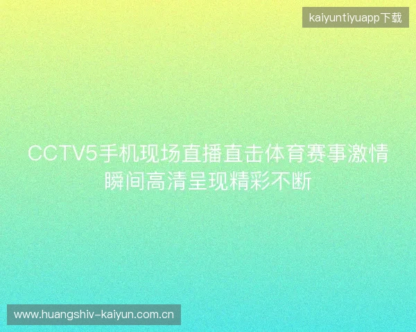 CCTV5手机现场直播直击体育赛事激情瞬间高清呈现精彩不断