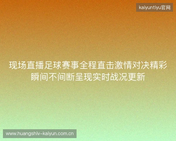 现场直播足球赛事全程直击激情对决精彩瞬间不间断呈现实时战况更新