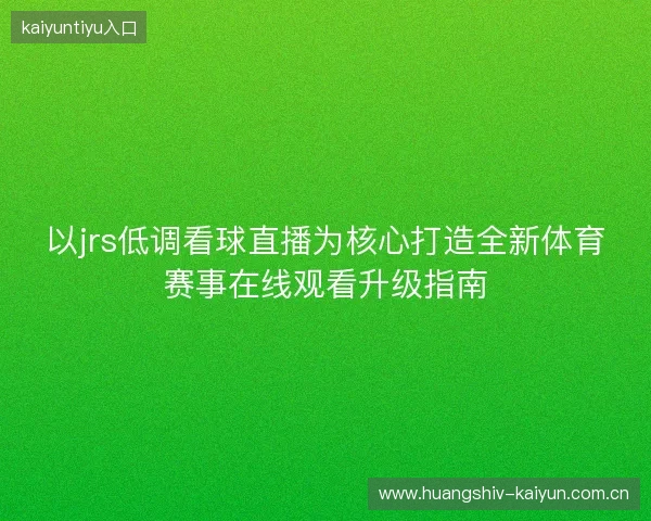 以jrs低调看球直播为核心打造全新体育赛事在线观看升级指南