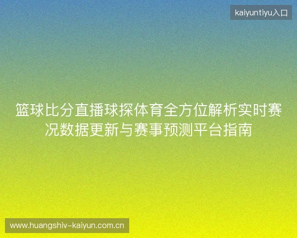 篮球比分直播球探体育全方位解析实时赛况数据更新与赛事预测平台指南