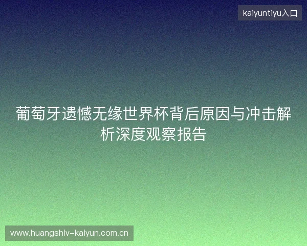 葡萄牙遗憾无缘世界杯背后原因与冲击解析深度观察报告