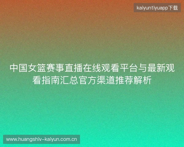 中国女篮赛事直播在线观看平台与最新观看指南汇总官方渠道推荐解析