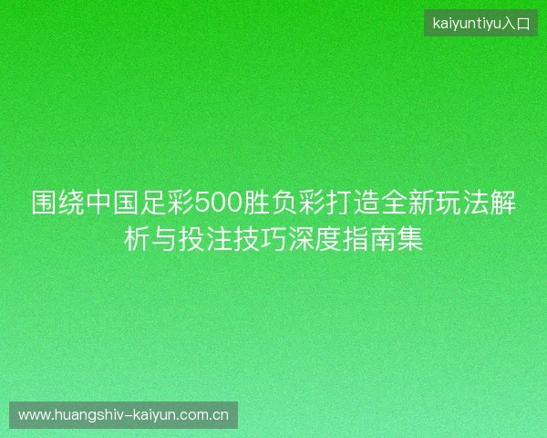 围绕中国足彩500胜负彩打造全新玩法解析与投注技巧深度指南集 围绕中国足彩500胜负彩打造全新玩法解析与投注技巧深度指南集