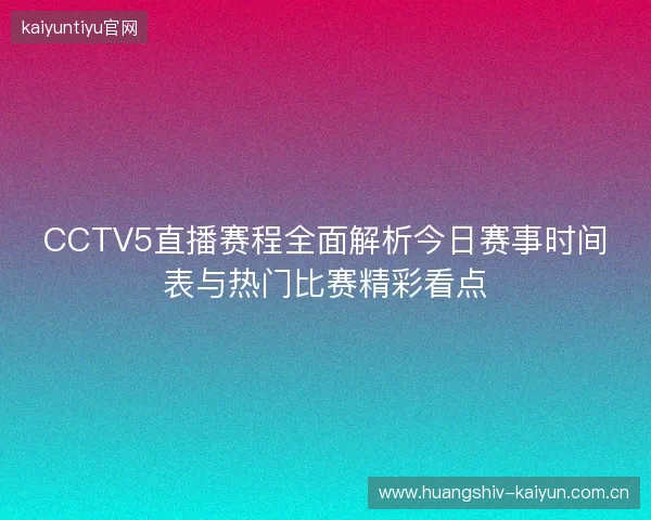 CCTV5直播赛程全面解析今日赛事时间表与热门比赛精彩看点 CCTV5直播赛程全面解析今日赛事时间表与热门比赛精彩看点