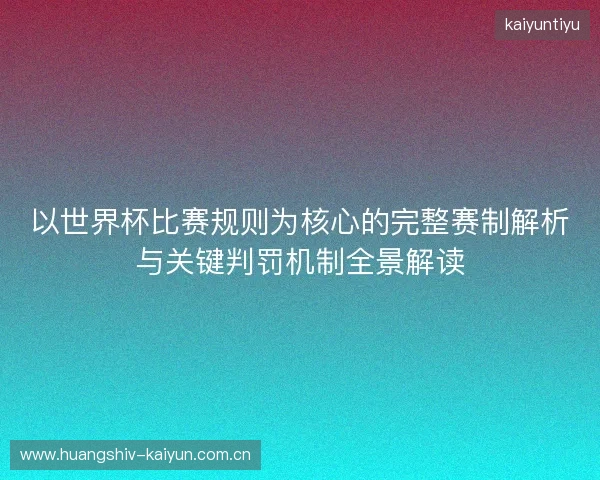 以世界杯比赛规则为核心的完整赛制解析与关键判罚机制全景解读