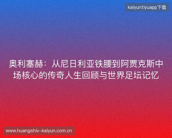 奥利塞赫:从尼日利亚铁腰到阿贾克斯中场核心的传奇人生回顾与世界足坛记忆 奥利塞赫:从尼日利亚铁腰到阿贾克斯中场核心的传奇人生回顾与世界足坛记忆