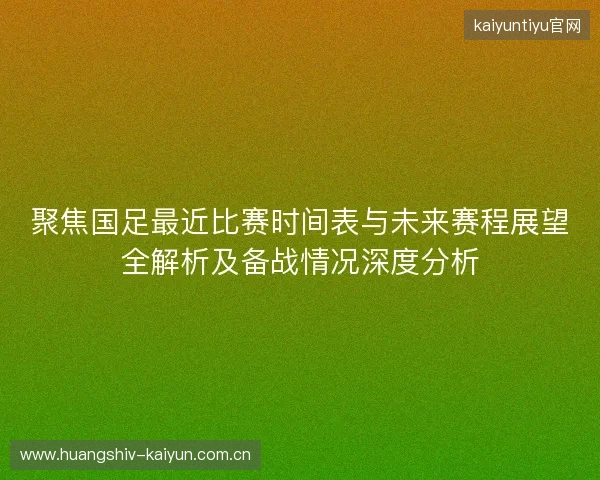 聚焦国足最近比赛时间表与未来赛程展望全解析及备战情况深度分析 聚焦国足最近比赛时间表与未来赛程展望全解析及备战情况深度分析