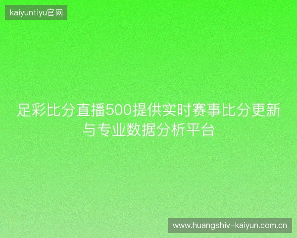 足彩比分直播500提供实时赛事比分更新与专业数据分析平台