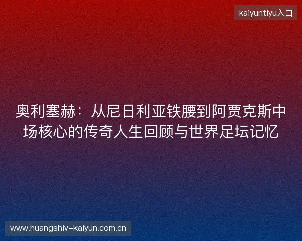 奥利塞赫:从尼日利亚铁腰到阿贾克斯中场核心的传奇人生回顾与世界足坛记忆 奥利塞赫:从尼日利亚铁腰到阿贾克斯中场核心的传奇人生回顾与世界足坛记忆