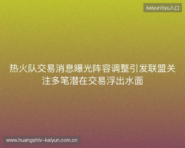 热火队交易消息曝光阵容调整引发联盟关注多笔潜在交易浮出水面 热火队交易消息曝光阵容调整引发联盟关注多笔潜在交易浮出水面