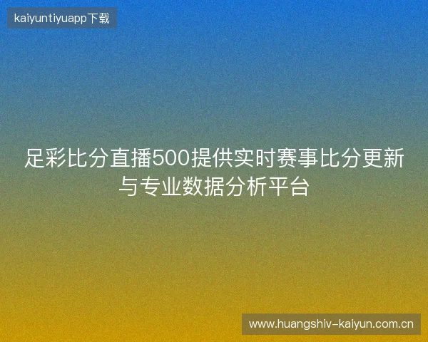 足彩比分直播500提供实时赛事比分更新与专业数据分析平台