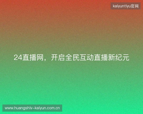 24直播网，开启全民互动直播新纪元