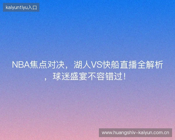 NBA焦点对决，湖人VS快船直播全解析，球迷盛宴不容错过！