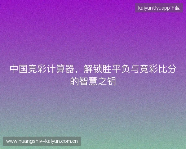 中国竞彩计算器,解锁胜平负与竞彩比分的智慧之钥 中国竞彩计算器,解锁胜平负与竞彩比分的智慧之钥