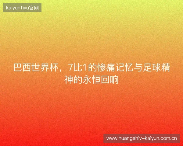 巴西世界杯，7比1的惨痛记忆与足球精神的永恒回响